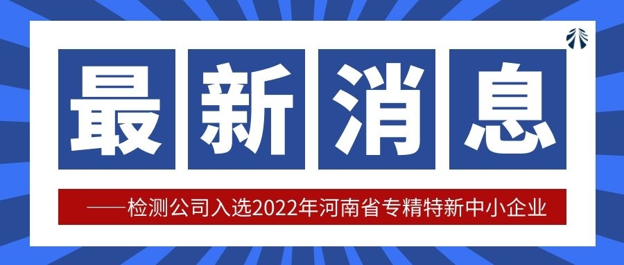 检测公司成功入选2022年河南省专精特新中小企业